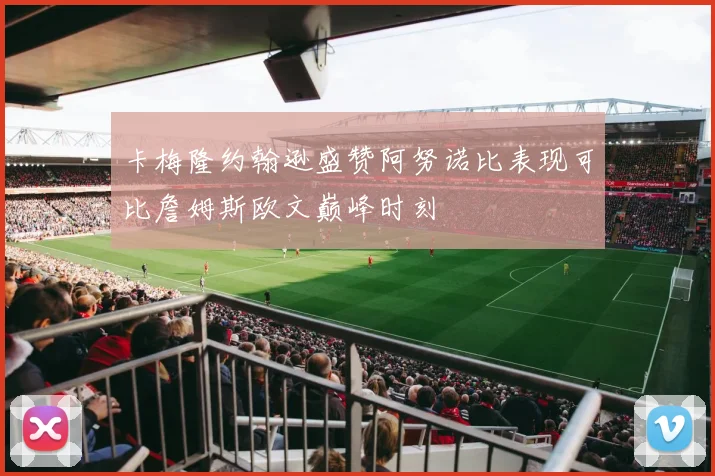 卡梅隆约翰逊盛赞阿努诺比表现可比詹姆斯欧文巅峰时刻