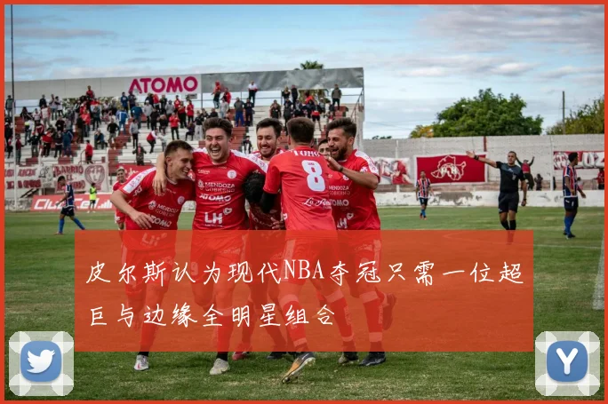 皮尔斯认为现代NBA夺冠只需一位超巨与边缘全明星组合