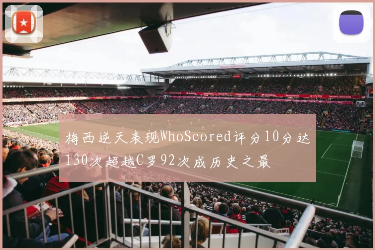 梅西逆天表现WhoScored评分10分达130次超越C罗92次成历史之最