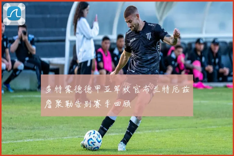 多特蒙德德甲亚军收官布兰特厄兹詹聚勒告别赛季回顾