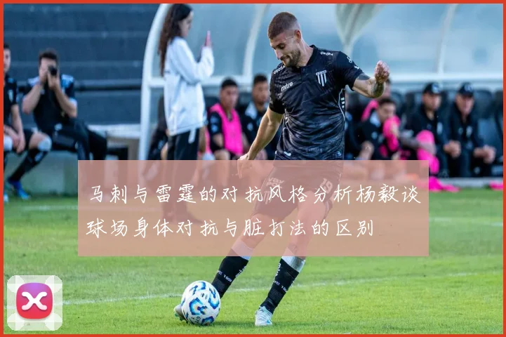 马刺与雷霆的对抗风格分析杨毅谈球场身体对抗与脏打法的区别