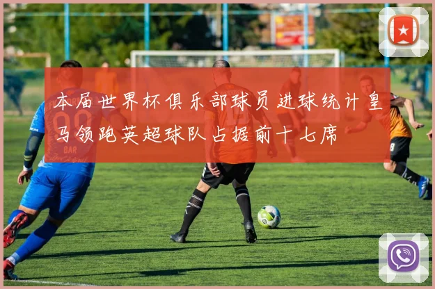 本届世界杯俱乐部球员进球统计皇马领跑英超球队占据前十七席